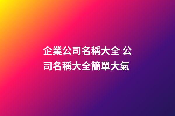 企業公司名稱大全 公司名稱大全簡單大氣
